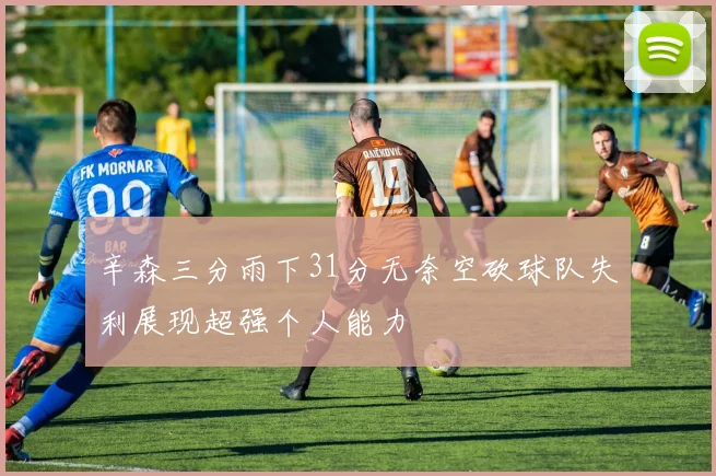辛森三分雨下31分无奈空砍球队失利展现超强个人能力