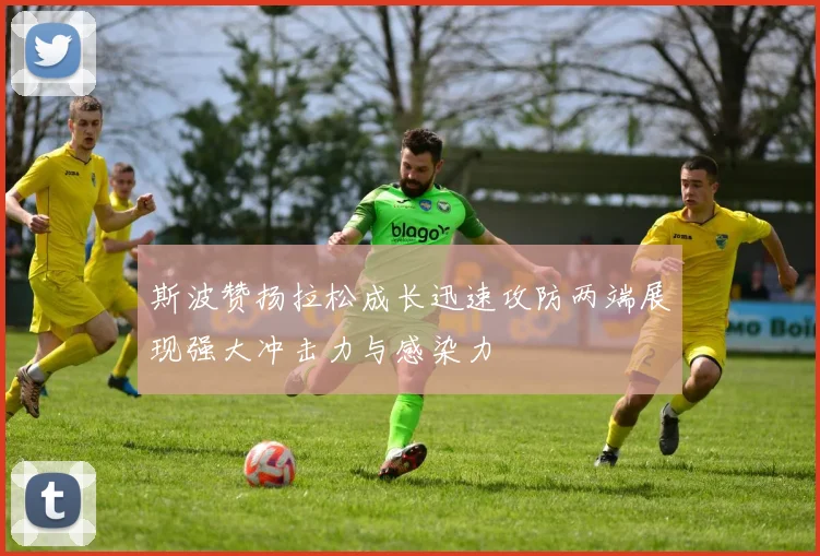 斯波赞扬拉松成长迅速攻防两端展现强大冲击力与感染力